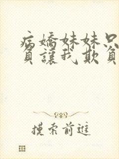 病娇妹妹只想欺负让我欺负她免费观看