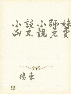 小说小师妹她又凶又靓免费阅读