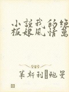 小说我的绝色老板娘风情万种下载