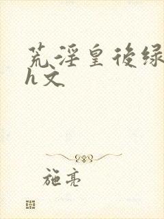 荒淫皇后绿帽版h文