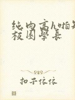 纯肉高h啪短文校园学长