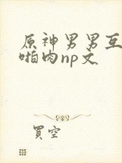 原神男男互攻h啪肉np文