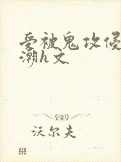 受被鬼攻侵犯高潮h文