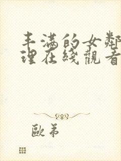 丰满的女邻居伦理在线观看