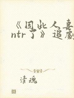 《因此人妻就被ntr了》追剧网封面