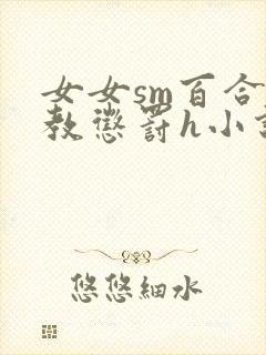 女女sm百合调教惩罚h小说