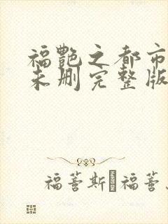 福艳之都市后宫未删完整版