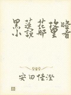 黑莲花攻略手册小说哪里看