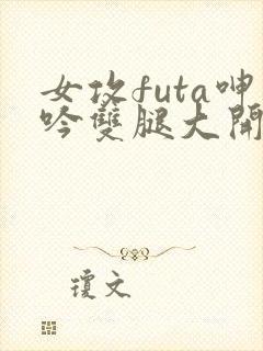 女攻futa呻吟双腿大开h