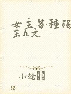 女主各种强要男主h文