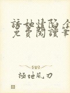 诱她情陷 全文免费阅读笔趣阁无弹窗