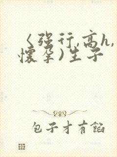 〈强行,高h,怀孕)生子