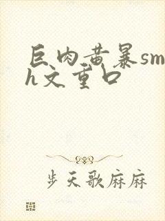 巨肉黄暴sm高h文重口封面