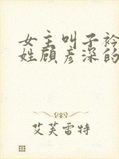 女主叫子衿男主姓顾彦深的小说