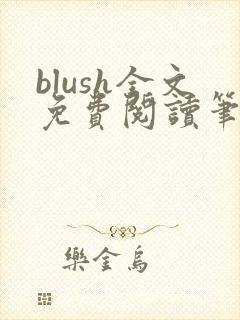 blush全文免费阅读笔趣阁无弹窗