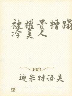 被权贵糟蹋的高冷美人