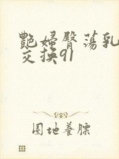 艳妇臀荡乳欲伦交换91