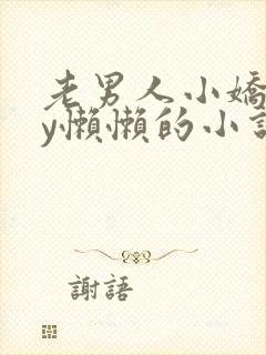 老男人小娇花by懒懒的小说在线阅读