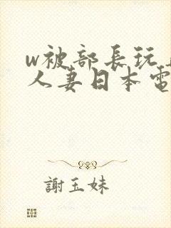 w被部长玩弄的人妻日本电影