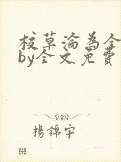 校草沦为全校精by全文免费阅读