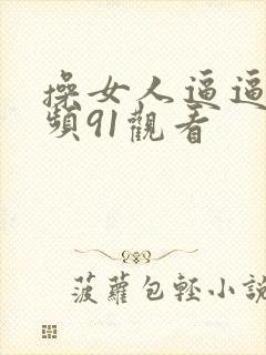 操女人逼逼的视频91观看