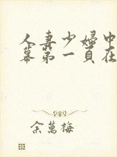 人妻少妇中文字幕第一页在线播放