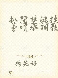 扒开双腿揉捏花蒂喷水调教