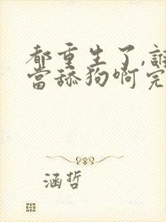 都重生了,谁还当舔狗啊完整版