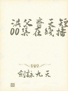 洪父齐天短剧100集在线播放