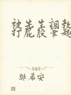 被先生调教训诫打屁股笔趣阁小说合