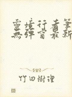 灵境行者笔趣阁无弹窗最新章节封面