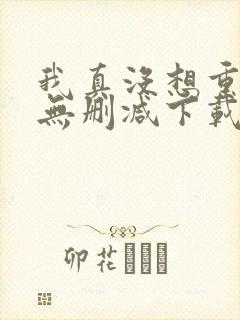 我真没想重生啊无删减下载