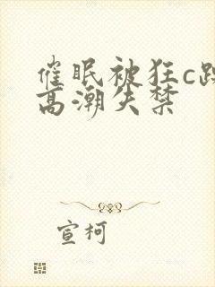 催眠被狂c躁到高潮失禁