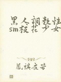 黑人调教性奴隶sm校花少女