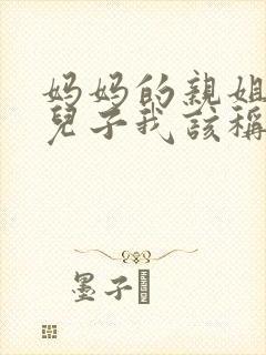 妈妈的亲姐姐的儿子我该称呼什么