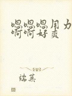 嗯嗯嗯用力,啊啊啊好爽