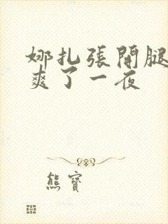 娜扎张开腿让我爽了一夜