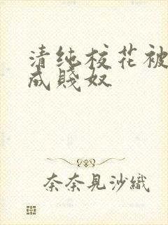 清纯校花被调教成贱奴