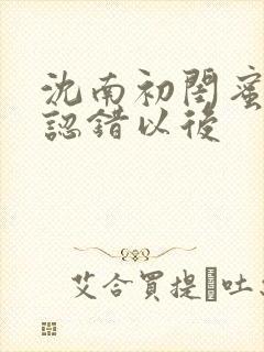 沈南初闺蜜男友认错以后封面