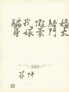 骗我假结婚?转身嫁豪门太子