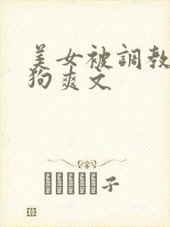 美女被调教成母狗爽文