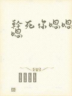 干死你嗯嗯啊啊嗯