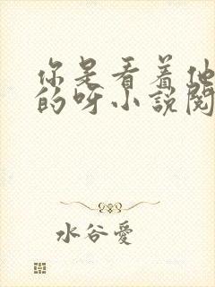 你是看着他长大的呀小说阅读