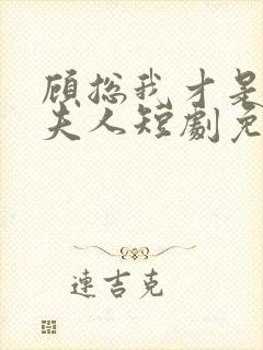 顾总我才是你的夫人短剧免费观看全集