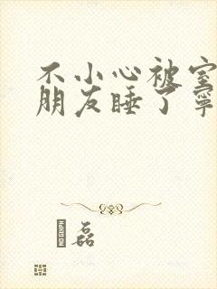 不小心被室友男朋友睡了宁笑