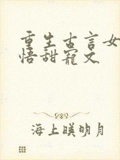 重生古言女主悔悟甜宠文