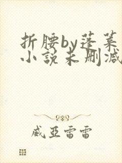 折腰by蓬莱客小说未删减版免费阅读