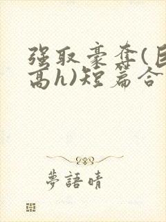 强取豪夺(巨肉高h)短篇合集