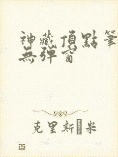 神藏顶点笔趣阁无弹窗