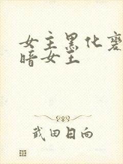 女主黑化变成黑暗女王